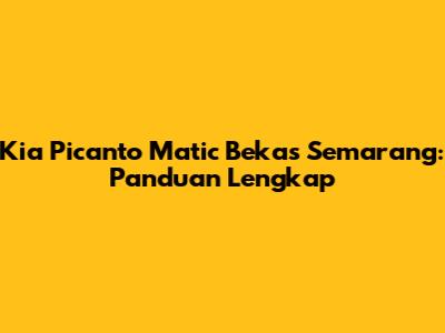 Kia Picanto Matic Bekas Semarang: Panduan Lengkap