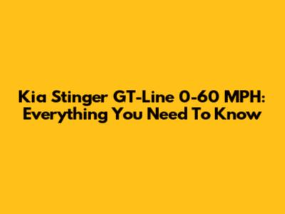 Kia Stinger GT-Line 0-60 MPH: Everything You Need To Know