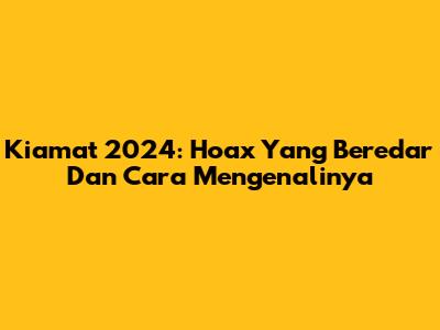 Kiamat 2024: Hoax Yang Beredar Dan Cara Mengenalinya