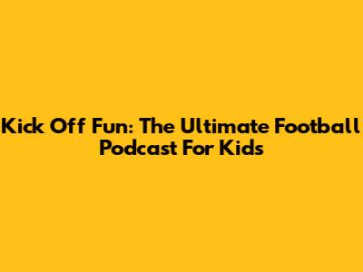 Kick Off Fun: The Ultimate Football Podcast For Kids