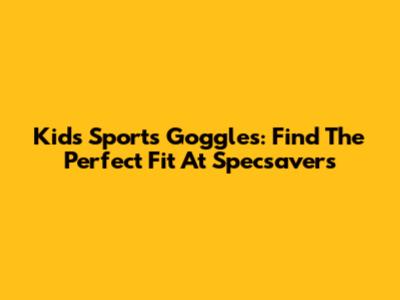 Kids' Sports Goggles: Find The Perfect Fit At Specsavers