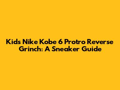 Kids Nike Kobe 6 Protro Reverse Grinch: A Sneaker Guide