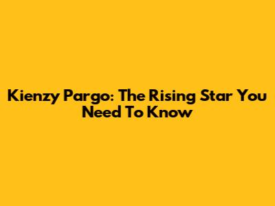 Kienzy Pargo: The Rising Star You Need To Know