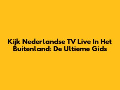 Kijk Nederlandse TV Live In Het Buitenland: De Ultieme Gids