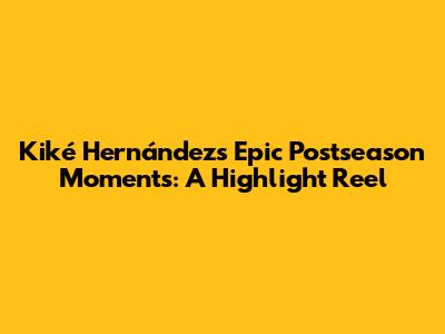 Kiké Hernández's Epic Postseason Moments: A Highlight Reel