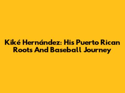 Kiké Hernández: His Puerto Rican Roots And Baseball Journey