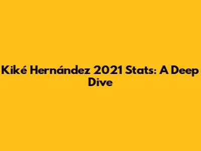 Kiké Hernández 2021 Stats: A Deep Dive