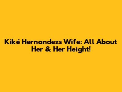 Kiké Hernandez's Wife: All About Her & Her Height!