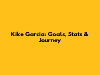 Kike Garcia: Goals, Stats & Journey