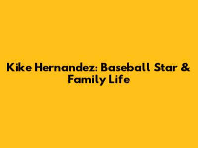 Kike Hernandez: Baseball Star & Family Life
