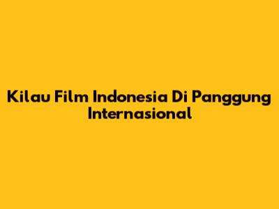 Kilau Film Indonesia Di Panggung Internasional