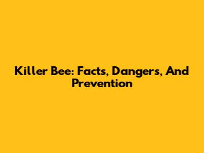 Killer Bee: Facts, Dangers, And Prevention