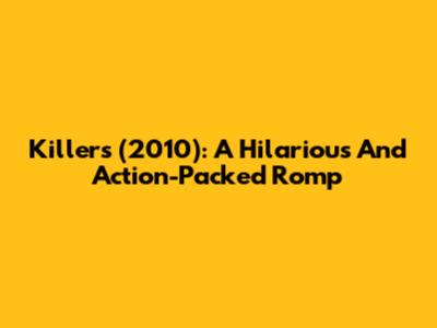 Killers (2010): A Hilarious And Action-Packed Romp