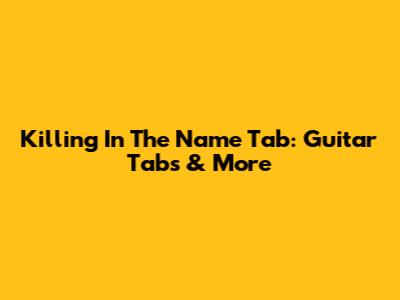 Killing In The Name Tab: Guitar Tabs & More