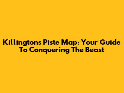 Killington's Piste Map: Your Guide To Conquering The Beast