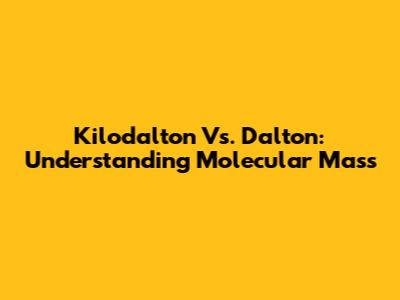 Kilodalton Vs. Dalton: Understanding Molecular Mass
