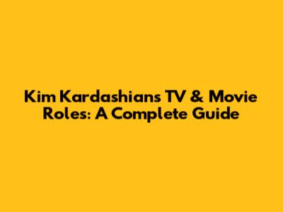 Kim Kardashian's TV & Movie Roles: A Complete Guide
