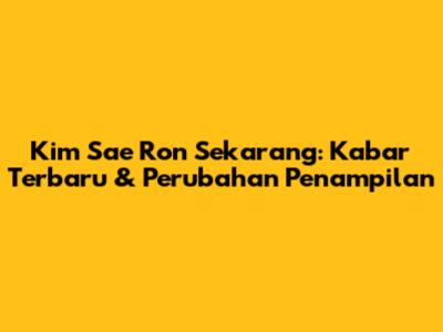 Kim Sae Ron Sekarang: Kabar Terbaru & Perubahan Penampilan