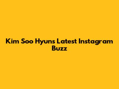 Kim Soo Hyun's Latest Instagram Buzz