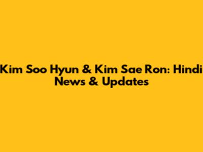 Kim Soo Hyun & Kim Sae Ron: Hindi News & Updates