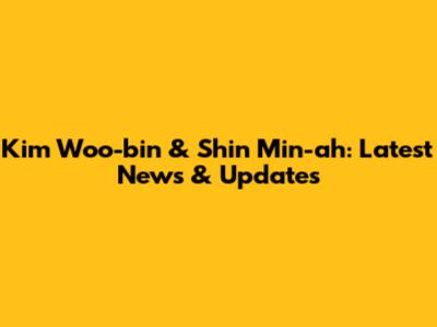Kim Woo-bin & Shin Min-ah: Latest News & Updates