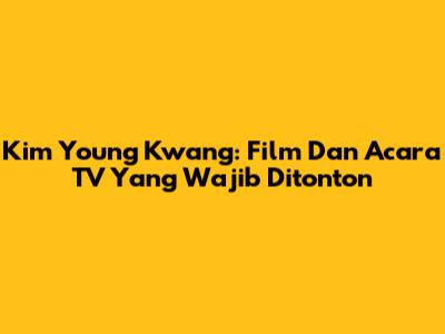 Kim Young Kwang: Film Dan Acara TV Yang Wajib Ditonton