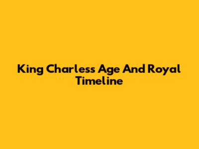 King Charles's Age And Royal Timeline