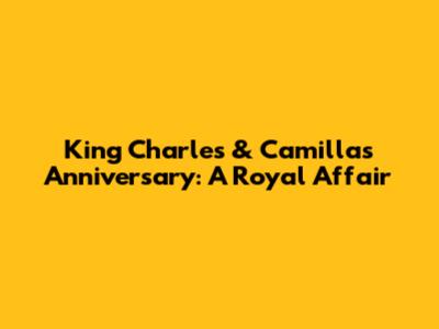 King Charles & Camilla's Anniversary: A Royal Affair