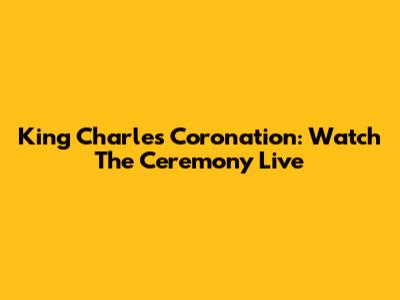 King Charles Coronation: Watch The Ceremony Live
