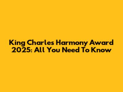 King Charles Harmony Award 2025: All You Need To Know