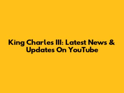 King Charles III: Latest News & Updates On YouTube