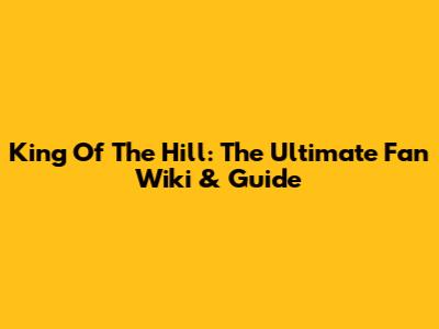 King Of The Hill: The Ultimate Fan Wiki & Guide