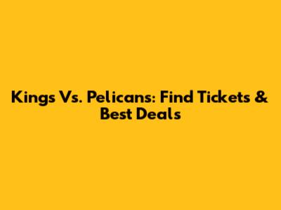 Kings Vs. Pelicans: Find Tickets & Best Deals