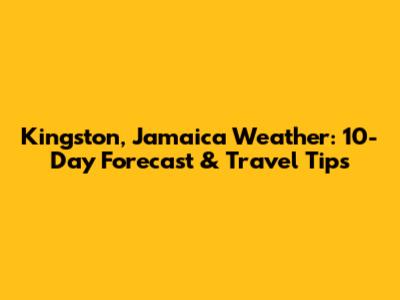 Kingston, Jamaica Weather: 10-Day Forecast & Travel Tips