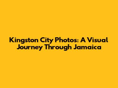 Kingston City Photos: A Visual Journey Through Jamaica
