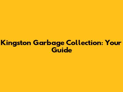 Kingston Garbage Collection: Your Guide