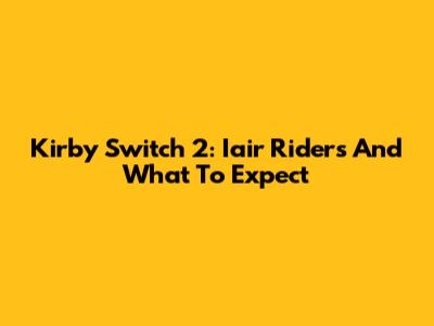Kirby Switch 2: Iair Riders And What To Expect