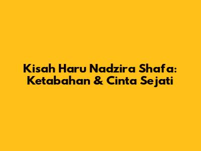 Kisah Haru Nadzira Shafa: Ketabahan & Cinta Sejati