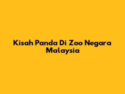 Kisah Panda Di Zoo Negara Malaysia