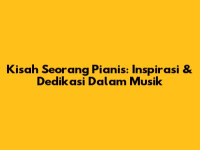 Kisah Seorang Pianis: Inspirasi & Dedikasi Dalam Musik