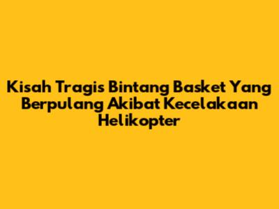 Kisah Tragis Bintang Basket Yang Berpulang Akibat Kecelakaan Helikopter