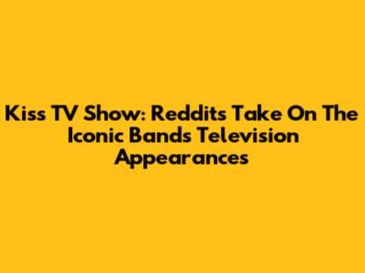 Kiss TV Show: Reddit's Take On The Iconic Band's Television Appearances