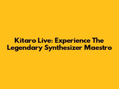 Kitaro Live: Experience The Legendary Synthesizer Maestro