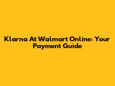Klarna At Walmart Online: Your Payment Guide