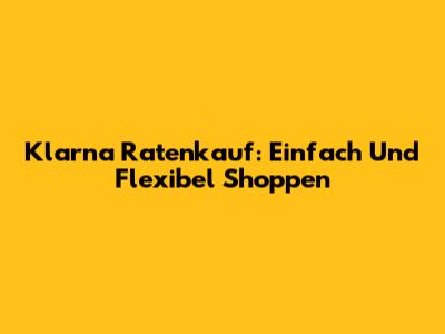 Klarna Ratenkauf: Einfach Und Flexibel Shoppen