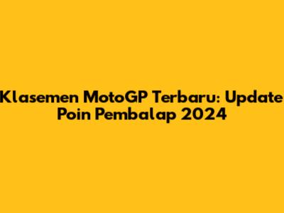 Klasemen MotoGP Terbaru: Update Poin Pembalap 2024