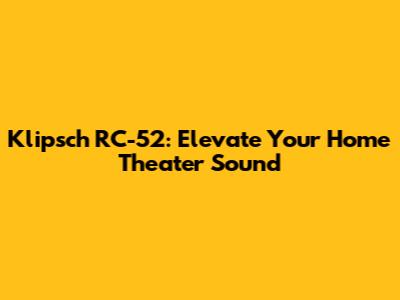 Klipsch RC-52: Elevate Your Home Theater Sound