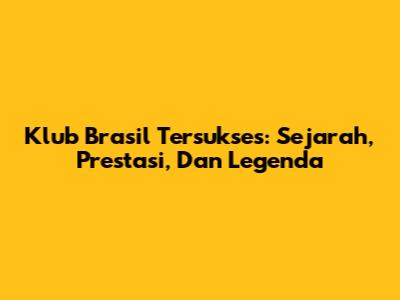 Klub Brasil Tersukses: Sejarah, Prestasi, Dan Legenda