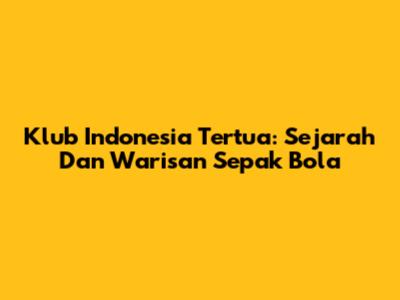 Klub Indonesia Tertua: Sejarah Dan Warisan Sepak Bola