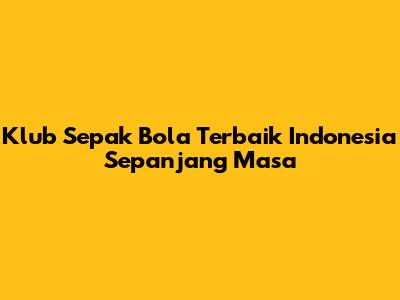 Klub Sepak Bola Terbaik Indonesia Sepanjang Masa
